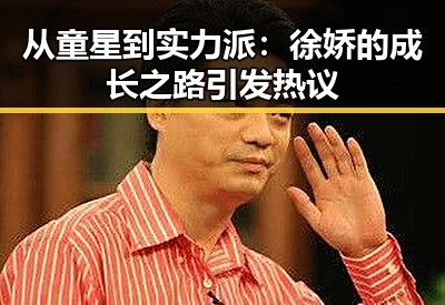 从童星到实力派：徐娇的成长之路引发热议