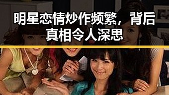 明星恋情炒作频繁，背后真相令人深思